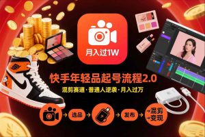 快手短视频带货年轻品起号流程2.0，快手年轻品混剪赛道，普通人也能月入过1W-副业网创