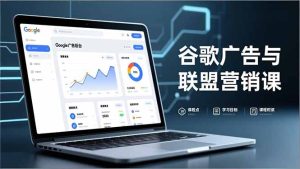 谷歌广告与联盟营销课，防关联注册、退款指南、流量追踪，全链路实战，月收益达5000美元+-副业网创