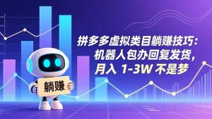拼多多虚拟类目躺赚技巧：机器人包办回复发货，月入 1-3W 不是梦-副业网创