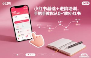 小红书基础+进阶培训,手把手教你从0-1做小红书-副业网创