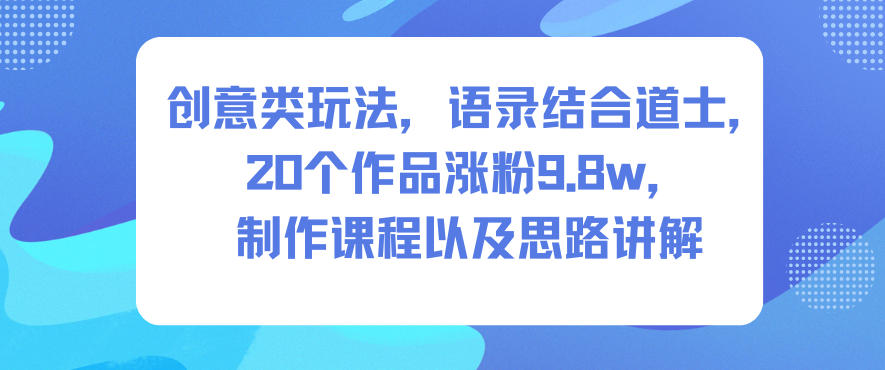 创意类玩法,语录结合道士,20个作品涨粉9.8w,制作课程以及思路讲解-副业网创