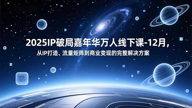 2025IP破局嘉年华万人线下课-12月，从IP打造、流量矩阵到商业变现的完整解决方案-副业网创