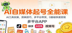 AI自媒体起号全能课:AI工具实操,剪映技巧,多平台带货,0基础快速变现-副业网创