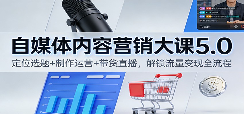 自媒体内容营销大课5.0:定位选题+制作运营+带货直播,解锁流量变现全流程-副业网创