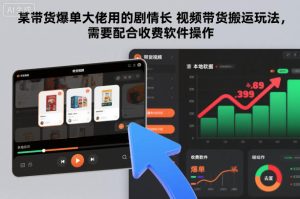 某带货爆单大佬用的剧情长视频带货搬运玩法，需要配合收费软件操作-副业网创