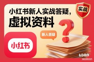 小红书新人实战答疑,小红书虚拟资料项目实战答疑-副业网创