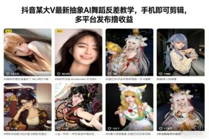 抖音某大V最新抽象AI舞蹈反差教学，手机即可剪辑，多平台发布撸收益-副业网创