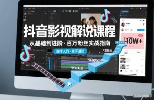 抖音百万粉丝影视解说课程，基础到进阶课，适合新手和进阶学习-副业网创