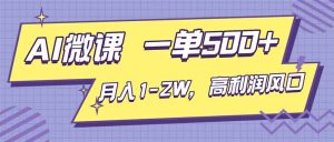 AI视频微课，一单500+，月入1-2W，高利润风口，告别换项目！-副业网创