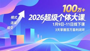 2026超级个体大课-1月9日-11日线下课，模式、流量、成交，3天掌握百万盈利闭环，实现年入100万+-副业网创