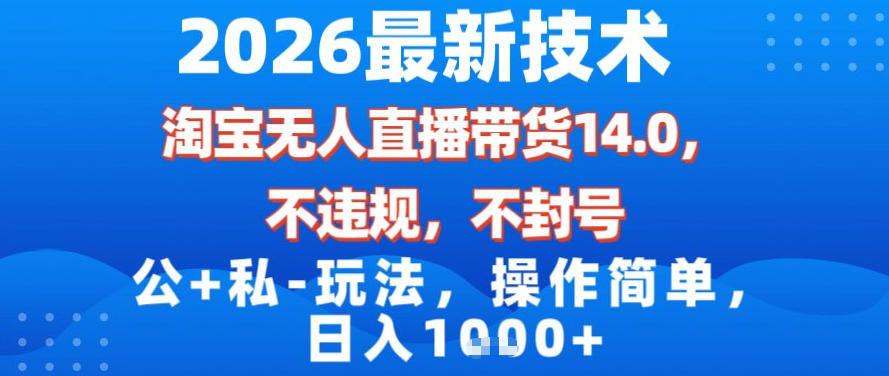 2026最新技术，淘宝无人直播带货14.0，不封号，不违规，公+私玩法，操作简单，日入1k【揭秘】-副业网创