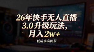 26年快手无人直播3.0升级玩法，低成本高回报，月入2w+-副业网创