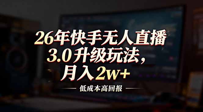 26年快手无人直播3.0升级玩法，低成本高回报，月入2w+-副业网创