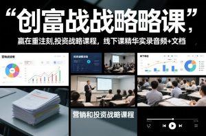 创富战略课，赢在重注时刻，营销和投资战略课程，线下课精华实录音频+文档-副业网创