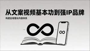 2026内容获客系统课：从文案视频基本功到强IP品牌，构建全域增长内容体系-副业网创