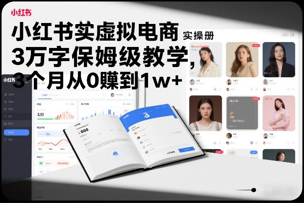 小红书虚拟电商实操手册，3万字保姆级教学，3个月从0賺到1w+-副业网创