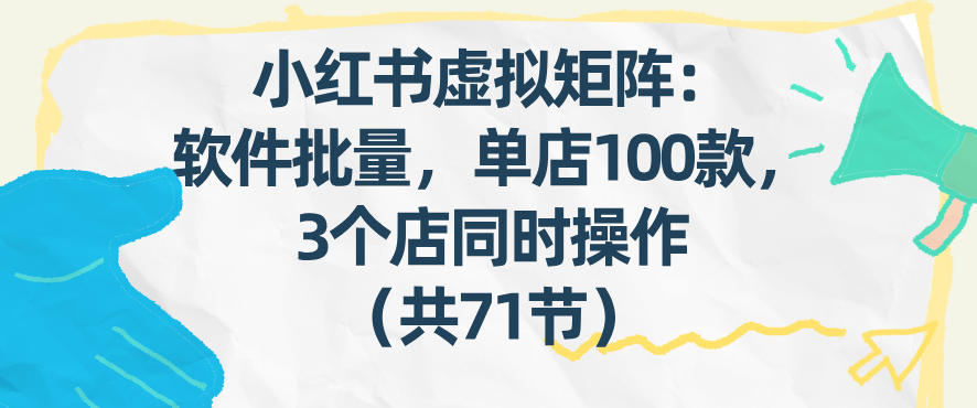 小红书虚拟矩阵：软件批量发笔记，单店100款，3个店同时操作(共71节)-副业网创