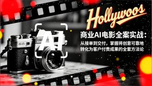 商业AI电影全案实战：从接单到交付，掌握将创意可靠地转化为客户付费成果的全套方法论-副业网创