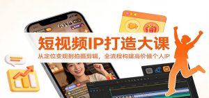 短视频IP打造大课:从定位变现到拍摄剪辑,全流程构建高价值个人IP-副业网创