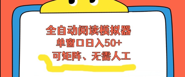 全自动阅读模拟器，单窗口50+靠高效流量获取收益，无需人工，可矩阵操作【揭秘】-副业网创