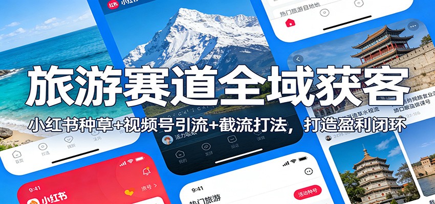 旅游赛道全域获客：小红书种草+视频号引流+截流打法，打造盈利闭环-副业网创