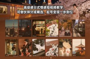 高级感日式情感短视频教学，可做伙伴分成精选，起号变现一步到位-副业网创