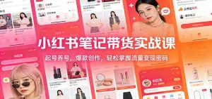 小红书笔记带货实战课：起号养号，爆款创作，轻松掌握流量变现密码-副业网创