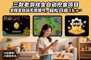 三款老游戏全自动挖金项目，全程全自动无需值守，轻松日收1k+，小白宝妈副业首选【揭秘】-副业网创