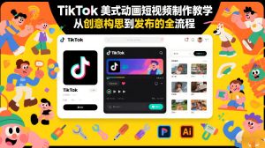 TikTok美式动画短视频制作教学，从创意构思到发布的全流程-副业网创