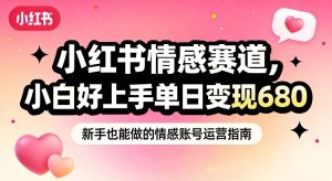 小红书情感赛道，抓准女性情绪刚需，小白好上手单日变现680-副业网创
