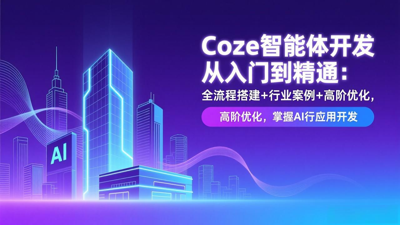 Coze智能体开发从入门到精通：全流程搭建+行业案例+高阶优化，掌握AI应用开发-副业网创