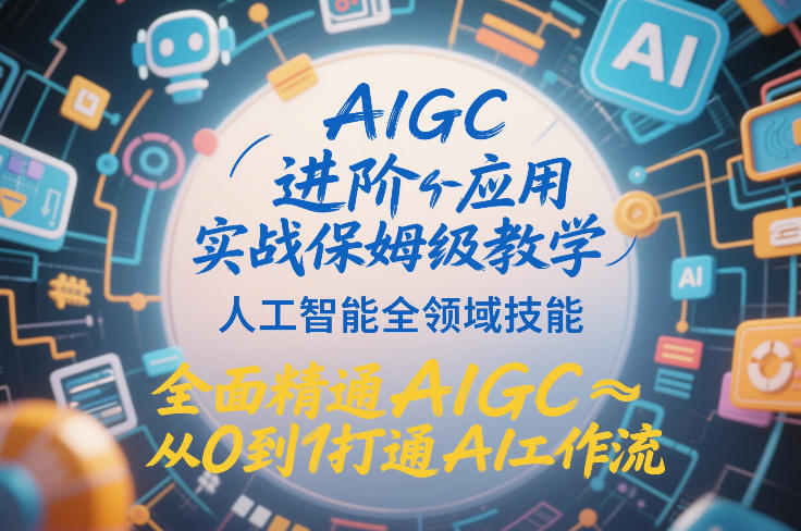 AIGC进阶应用实战保姆级教学，人工智能全领域技能，全面精通AIGC从0到1打通AI工作流-副业网创