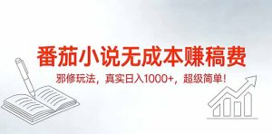 番茄小说无成本赚稿费邪修玩法，真实日入1000+，超级简单！-副业网创