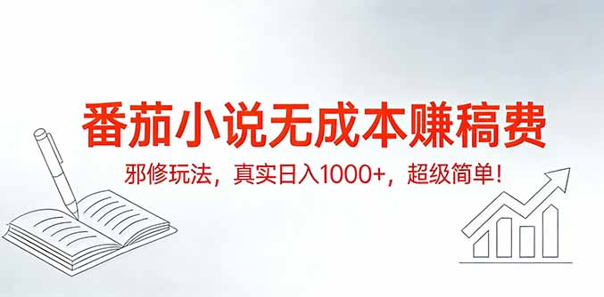 番茄小说无成本赚稿费邪修玩法，真实日入1000+，超级简单！-副业网创