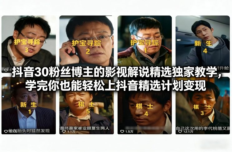 抖音30粉丝博主的影视解说精选独家教学,学完你也能轻松上抖音精选计划变现-副业网创