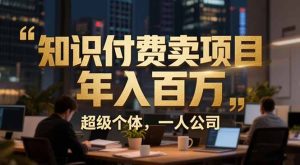 从0到年入百万：超级个体实战心得公开，个人IP×精准引流×成交系统全拆解-副业网创