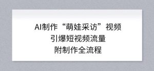 AI制作“萌娃采访”视频，引爆短视频流量，附制作全流程-副业网创