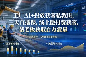 工厂AI+投放获客私教班，三天直播课，线上微付费获客，帮老板获取百万流量-副业网创