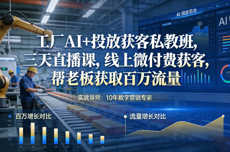 工厂AI+投放获客私教班，三天直播课，线上微付费获客，帮老板获取百万流量-副业网创