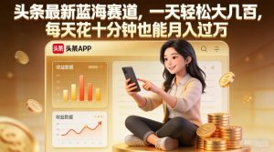 头条最新蓝海赛道，一天轻松大几张，每天花十分钟也能月入过1W【揭秘】-副业网创