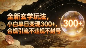 全新玄学玩法，小白单日变现3张+，合规引流不违规不封号-副业网创
