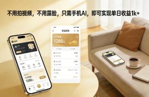 不用拍视频，不用露脸，只需手机AI，即可实现单日收益1k+【揭秘】-副业网创