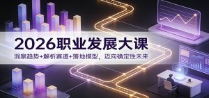 2026职业发展大课：洞察趋势+解析赛道+落地模型，迈向确定性未来-副业网创