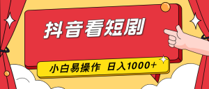 抖音看短剧，一部手机，零投入，小白轻松上手，简单易操作，一天1000+-副业网创