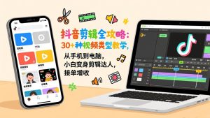 抖音剪辑全攻略：30+种视频类型教学，从手机到电脑，小白变身剪辑达人，接单增收-副业网创