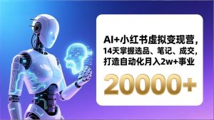 AI+小红书虚拟变现营，14天掌握选品、笔记、成交，打造自动化月入2w+事业(更新-副业网创