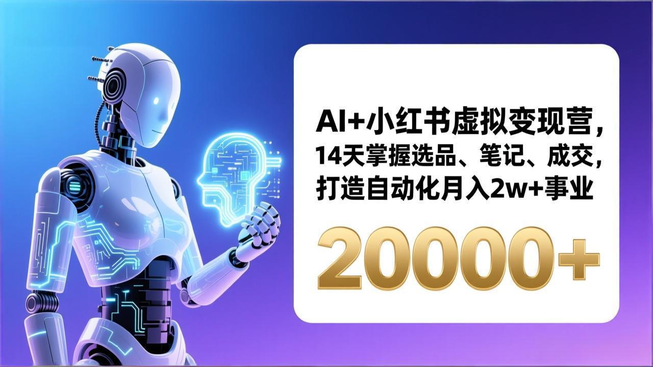 AI+小红书虚拟变现营，14天掌握选品、笔记、成交，打造自动化月入2w+事业(更新-副业网创