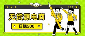 无货源电商，一件代发，日赚500，附详细实操教程-副业网创