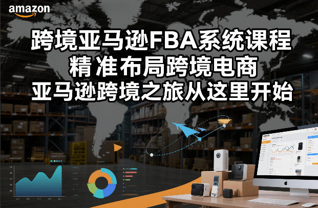 跨境亚马逊FBA系统课程，精准布局跨境电商，亚马逊跨境之旅从这里开始-副业网创