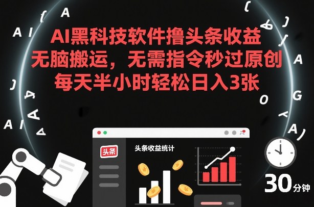 AI黑科技软件撸头条收益，无脑搬运，无需指令秒过原创，每天半小时轻松日入3张【揭秘】-副业网创